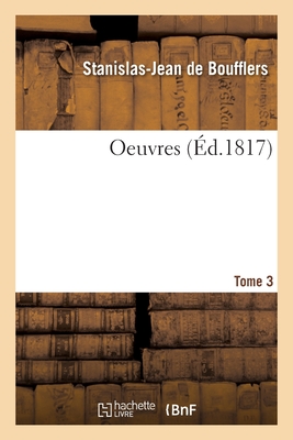 Oeuvres. Tome 3 - de Boufflers, Stanislas-Jean, and Boufflers, Marie-Catherine de Beauveau-Craon, and de Boufflers, Marie-Catherine-Stanislas