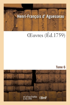 Oeuvres. Tome 6 - D' Aguesseau, Henri-Fran?ois, and Andr?