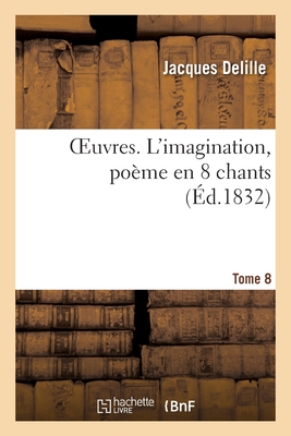 Oeuvres. Tome 8. l'Imagination, Po?me En 8 Chants - Delille, Jacques