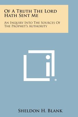 Of a Truth the Lord Hath Sent Me: An Inquiry Into the Sources of the Prophet's Authority - Blank, Sheldon H