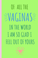 Of All the Vaginas in the World I Am So Glad I Fell Out of Yours: Notebook, Blank Journal, Funny Gift for Mothers Day or Birthday.(Great Alternative to a Card)
