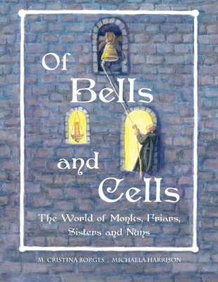 Of Bells and Cells: The World of Monks, Friars, Sisters and Nuns (GB/Ire/Aus) - Borges, M Cristina