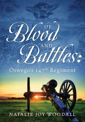 Of Blood and Battles: Oswego's 147th Regiment - Woodall, Natalie Joy