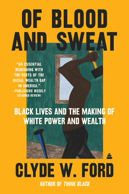 Of Blood and Sweat: Black Lives and the Making of White Power and Wealth - Ford, Clyde W