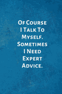 Of Course I Talk to Myself. Sometimes I Need Expert Advice.: Office Lined Blank Notebook Journal with a Funny Saying on the Outside