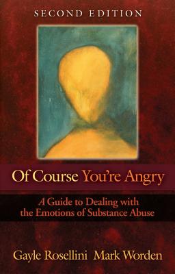 Of Course You're Angry: A Guide to Dealing with the Emotions of Substance Abuse - Rosellini, Gayle, and Worden, Mark