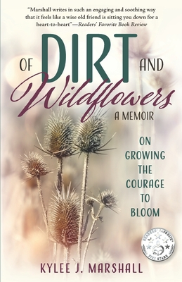 Of Dirt and Wildflowers: A Memoir on Growing the Courage to Bloom - Marshall, Kylee J