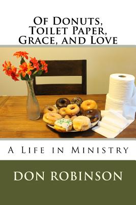 Of Donuts, Toilet Paper, Grace, and Love: A Life in Ministry - Robinson, Don