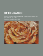 Of Education: With Appended Addresses on the Scholar and the College of To-Day,