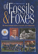 Of Fossils and Foxes: The Official Definitive History of Leicester City Football Club - Smith, Dave, and Taylor, Paul