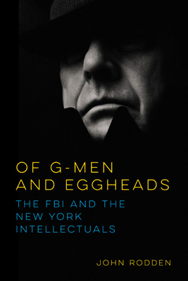 Of G-Men and Eggheads: The FBI and the New York Intellectuals - Rodden, John