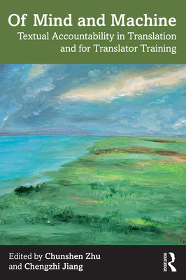 Of Mind and Machine: Textual Accountability in Translation and for Translator Training - Zhu, Chunshen (Editor), and Jiang, Chengzhi (Editor)