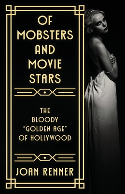 Of Mobsters and Movie Stars: The Bloody "Golden Age" of Hollywood - Renner, Joan