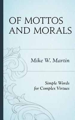Of Mottos and Morals: Simple Words for Complex Virtues - Martin, Mike W