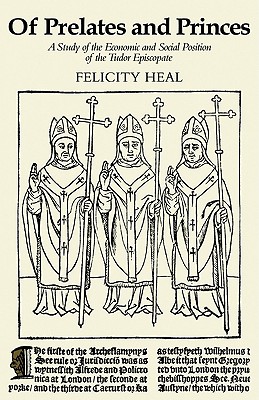 Of Prelates and Princes: A Study of the Economic and Social Position of the Tudor Episcopate - Heal, Felicity