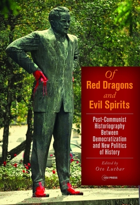Of Red Dragons and Evil Spirits: Post-Communist Historiography Between Democratization and the New Politics of History - Luthar, Oto (Editor)
