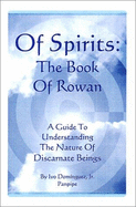 Of Spirits: The Book of Rowan - A Guide to Understanding the Nature of Discarnate Beings