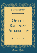 Of the Baconian Philosophy (Classic Reprint)