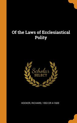 Of the Laws of Ecclesiastical Polity - Hooker, Richard 1553 or 4-1600 (Creator)