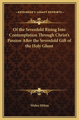 Of the Sevenfold Rising Into Contemplation Through Christ's Passion After the Sevenfold Gift of the Holy Ghost - Hilton, Walter