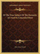 Of the True Subject of the Hermetic Art and Its Concealed Root