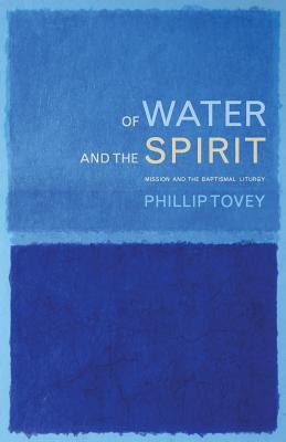 Of Water and the Spirit: Mission and the Baptismal Liturgy - Tovey, Phillip