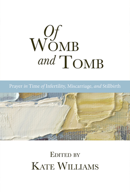 Of Womb and Tomb: Prayer in Time of Infertility, Miscarriage, and Stillbirth - Williams, Kate (Editor)