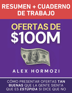 Ofertas de $100M Resumen y Cuaderno de trabajo: C?mo presentar ofertas tan buenas que la gente sienta que es estpida si dice que no