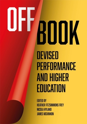Off Book: Devised Performance and Higher Education - Fitzsimmons Frey, Heather (Editor), and Hyland, Nicola (Editor), and McKinnon, James (Editor)