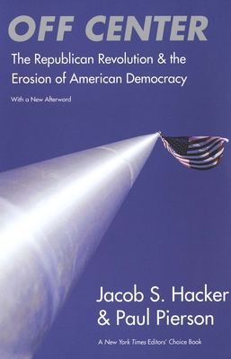 Off Center: The Republican Revolution and the Erosion of American Democracy - Hacker, Jacob S, and Pierson, Paul