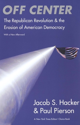 Off Center: The Republican Revolution and the Erosion of American Democracy - Hacker, Jacob S, and Pierson, Paul