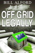 Off Grid Legally: A Guide to Going Off-Grid Legally