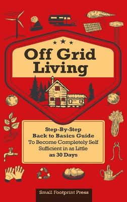 Off Grid Living: A Step-By-Step, Back to Basics Guide to Become Completely Self-Sufficient in as Little as 30 Days - Press, Small Footprint