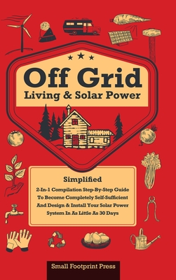 Off Grid Living & Solar Power: 2-in-1 Compilation: Step-By-Step Guide to Become Completely Self-Sufficient In as Little as 30 Days Design & Install Power System For RV's, Tiny Houses, Cars, Cabins, and more - Press, Small Footprint