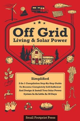 Off Grid Living & Solar Power: 2-in-1 Compilation: Step-By-Step Guide to Become Completely Self-Sufficient In as Little as 30 Days Design & Install Power System For RV's, Tiny Houses, Cars, Cabins, and more - Press, Small Footprint