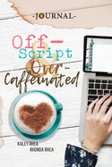 Off-Script & Over-Caffeinated JOURNAL: A Companion to the Novel by Kaley and Rhonda Rhea