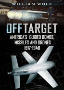Off Target: American Guided Bombs, Missiles and Drones 1917-1950