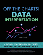 Off the Charts! Data Interpretation: Crushing Standardized Test Math for the GMAT, GRE, SAT, PSAT/NMSQT, and ACT