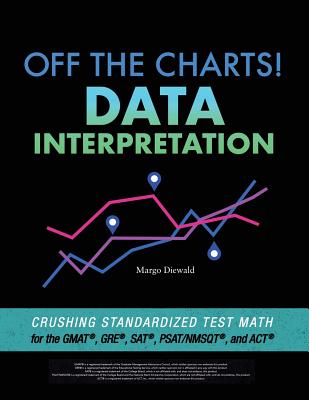 Off the Charts! Data Interpretation: Crushing Standardized Test Math for the GMAT, GRE, SAT, PSAT/NMSQT, and ACT - Diewald, Margo, and Diewald, Mike (Editor)