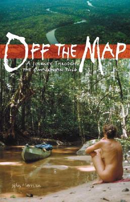 Off the Map: A Journey Through the Amazonian Wild - Harrison, John