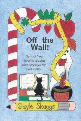 Off the Wall!: School Year Bulletin Boards and Displays for the Library - Skaggs, Gayle