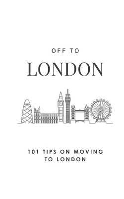 Off To London: 101 Tips On Moving To London - White, Hannah