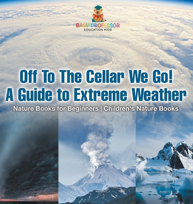 Off To The Cellar We Go! A Guide to Extreme Weather - Nature Books for Beginners Children's Nature Books - Baby Professor