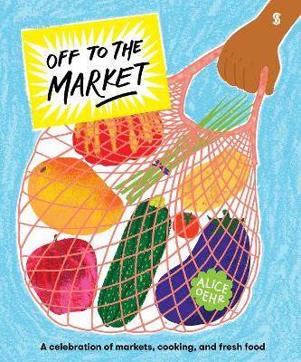 Off to the Market: A celebration of markets, cooking, and fresh food - Oehr, Alice