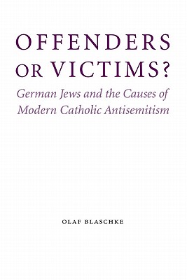 Offenders or Victims?: German Jews and the Causes of Modern Catholic Antisemitism - Blaschke, Olaf