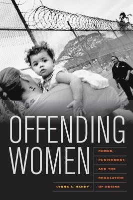 Offending Women: Power, Punishment, and the Regulation of Desire - Haney, Lynne