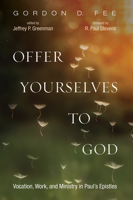 Offer Yourselves to God: Vocation, Work, and Ministry in Paul's Epistles - Fee, Gordon D, and Greenman, Jeffrey P (Editor), and Stevens, R Paul (Foreword by)