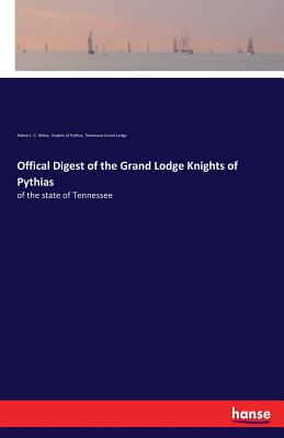 Offical Digest of the Grand Lodge Knights of Pythias: of the state of Tennessee - White, Robert L C, and Knights of Pythias, and Grand Lodge, Tennessee