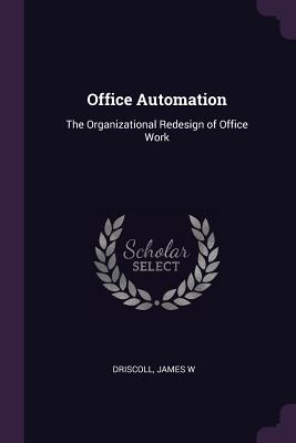 Office Automation: The Organizational Redesign of Office Work - Driscoll, James W