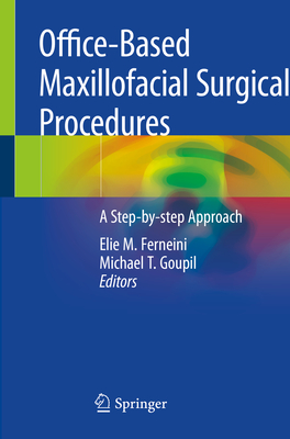 Office-Based Maxillofacial Surgical Procedures: A Step-By-Step Approach - Ferneini, Elie M (Editor), and Goupil, Michael T (Editor)